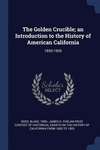 Produktbild: The Golden Crucible; an Introduction to the History of American California: 1850-1905
