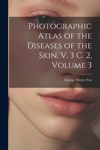 Produktbild: Photographic Atlas of the Diseases of the Skin. V. 3 C. 2, Volume 3