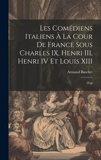 Produktbild: Les com&eacute;diens italiens &agrave; la cour de France sous Charles IX, Henri III, Henri IV et Louis XIII: D'ap