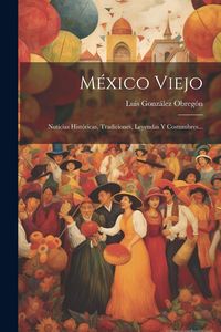 Produktbild: M&eacute;xico Viejo: Noticias Hist&oacute;ricas, Tradiciones, Leyendas Y Costumbres...