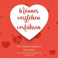 Produktbild: M&auml;nner verstehen & verf&uuml;hren - Der M&auml;nnerratgeber f&uuml;r Frauen: Vom ersten Date bis zur gl&uuml;cklichen Partnerschaft - inkl. Sex- und Dating-Tipps