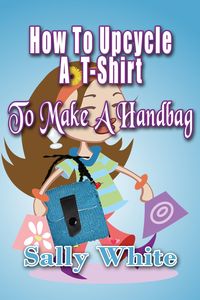 Produktbild: How To Upcycle A T-Shirt To Make A Handbag (Making Handbags Out Of Recycled Materials, #1)