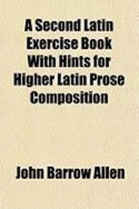 Produktbild: A Second Latin Exercise Book with Hints for Higher Latin Prose Composition