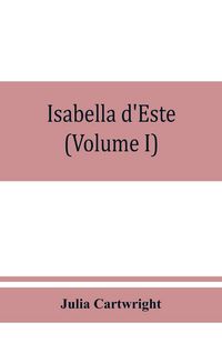 Produktbild: Isabella d'Este, marchioness of Mantua, 1474-1539; a study of the renaissance (Volume I)
