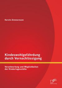 Produktbild: Kindeswohlgef&auml;hrdung durch Vernachl&auml;ssigung: Verantwortung und M&ouml;glichkeiten der Kindertagesst&auml;tte