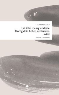 Produktbild: Let it be messy und wie Honig dein Leben ver&auml;ndern wird. Life is a Story - story.one