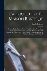 Produktbild: L'agriculture et maison rustique; en laquelle est contenu tout ce qui peut estre requis, pour bastir maison champestre, nourrir & medeciner bestiail &
