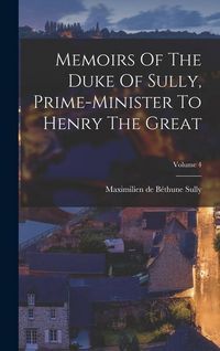 Produktbild: Memoirs Of The Duke Of Sully, Prime-minister To Henry The Great; Volume 4