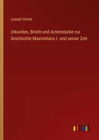 Produktbild: Urkunden, Briefe und Actenst&uuml;cke zur Geschichte Maximilians I. und seiner Zeit