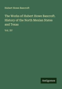 Produktbild: The Works of Hubert Howe Bancroft. History of the North Mexian States and Texas