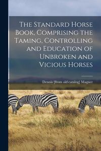 Produktbild: The Standard Horse Book, Comprising the Taming, Controlling and Education of Unbroken and Vicious Horses