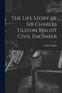 Produktbild: The Life Story of Sir Charles Tilston Bright Civil Engineer