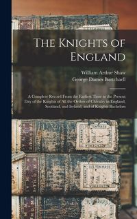 Produktbild: The Knights of England; a Complete Record From the Earliest Time to the Present day of the Knights of all the Orders of Chivalry in England, Scotland, and Ireland, and of Knights Bachelors