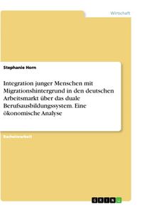 Produktbild: Integration junger Menschen mit Migrationshintergrund in den deutschen Arbeitsmarkt &uuml;ber das duale Berufsausbildungssystem. Eine &ouml;konomische Analyse