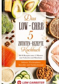 Produktbild: Das Low-Carb 5 Zutaten-Rezepte Kochbuch: Mit 80 Rezepten unter 15 Minuten zum Vo
