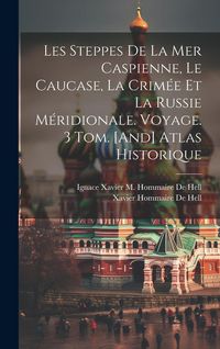 Produktbild: Les Steppes De La Mer Caspienne, Le Caucase, La Crim&eacute;e Et La Russie M&eacute;ridionale. Voyage. 3 Tom. [And] Atlas Historique