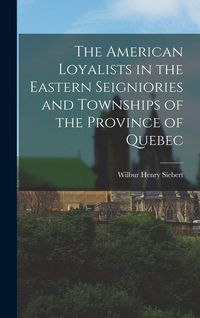 Produktbild: The American Loyalists in the Eastern Seigniories and Townships of the Province of Quebec