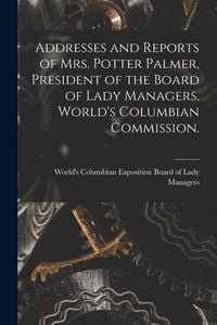 Produktbild: Addresses and Reports of Mrs. Potter Palmer, President of the Board of Lady Managers, World's Columbian Commission.