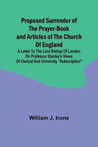Produktbild: Proposed Surrender of the Prayer-Book and Articles of the Church of England; A Letter to the Lord Bishop of London on Professor Stanley's Views of Cle