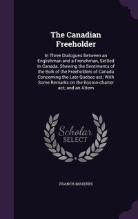 Produktbild: The Canadian Freeholder: In Three Dialogues Between an Englishman and a Frenchman, Settled In Canada. Shewing the Sentiments of the Bulk of the