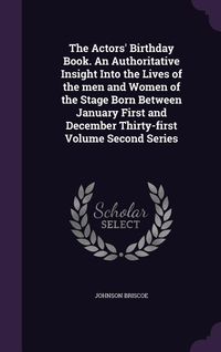 Produktbild: The Actors' Birthday Book. An Authoritative Insight Into the Lives of the men and Women of the Stage Born Between January First and December Thirty-fi