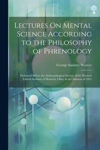 Produktbild: Lectures On Mental Science According to the Philosophy of Phrenology: Delivered Before the Anthropological Society of the Western Liberal Institute of