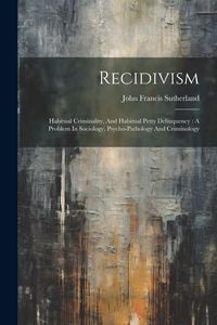 Produktbild: Recidivism: Habitual Criminality, And Habitual Petty Delinquency: A Problem In Sociology, Psycho-pathology And Criminology