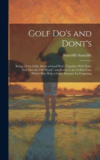 Produktbild: Golf do's and Dont's: Being a Very Little About a Good Deal: Together With Some new Saws for old Wood - and Knots in the Golfer's Line Which