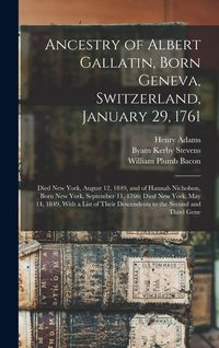 Produktbild: Ancestry of Albert Gallatin, Born Geneva, Switzerland, January 29, 1761; Died New York, August 12, 1849, and of Hannah Nicholson, Born New York, Septe