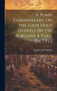 Produktbild: A Plain Commentary On the Four Holy Gospels [By J.W. Burgon]. 4 Vols. [In 7 Pt.]