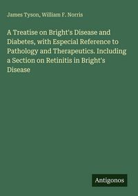 Produktbild: A Treatise on Bright's Disease and Diabetes, with Especial Reference to Pathology and Therapeutics. Including a Section on Retinitis in Bright's Disea