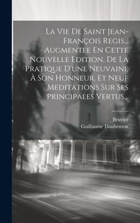 Produktbild: La Vie De Saint Jean-fran&ccedil;ois Regis... Augmentee En Cette Nouvelle Edition, De La Pratique D'une Neuvaine &Agrave; Son Honneur. Et Neuf Meditations Sur Ses P