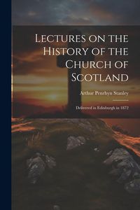 Produktbild: Lectures on the History of the Church of Scotland: Delivered in Edinburgh in 1872