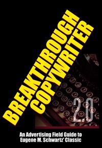 Produktbild: Breakthrough Copywriter 2.0: An Advertising Field Guide to Eugene M. Schwartz' Classic (Masters of Copywriting)