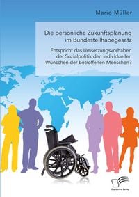 Produktbild: Die pers&ouml;nliche Zukunftsplanung im Bundesteilhabegesetz. Entspricht das Umsetzungsvorhaben der Sozialpolitik den individuellen W&uuml;nschen der betroffene