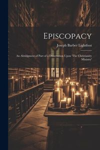 Produktbild: Episcopacy: An Abridgment of Part of a Dissertation Upon 'The Christianity Ministry'