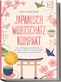 Produktbild: Japanisch Wortschatz kompakt: &Uuml;ber 1000 japanische Vokabeln f&uuml;r Einsteiger - Mit nur 10 Minuten t&auml;glich ganz entspannt zum N5 Niveau &ndash; inkl. hochfrequenter Vokabeln, Beispiels&auml;tzen, Mini-Tests uvm.
