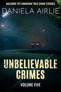 Produktbild: Unbelievable Crimes Volume Five: Macabre Yet Unknown True Crime Stories