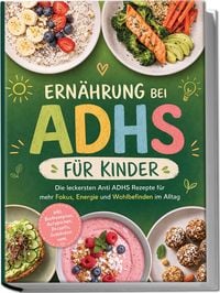 Produktbild: Ern&auml;hrung bei ADHS f&uuml;r Kinder: Die leckersten Anti ADHS Rezepte f&uuml;r mehr Fokus, Energie und Wohlbefinden im Alltag - inkl. Brotrezepten, Aufstrichen, Desserts, Getr&auml;nken uvm.