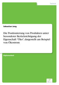 Produktbild: Die Positionierung von Produkten unter besonderer Ber&uuml;cksichtigung der Eigenschaft "&Ouml;ko", dargestellt am Beispiel von &Ouml;kostrom