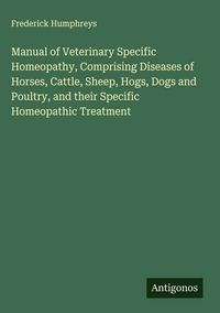 Produktbild: Manual of Veterinary Specific Homeopathy, Comprising Diseases of Horses, Cattle, Sheep, Hogs, Dogs and Poultry, and their Specific Homeopathic Treatment