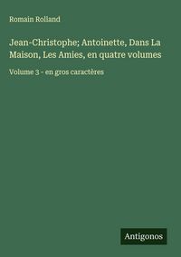 Produktbild: Jean-Christophe; Antoinette, Dans La Maison, Les Amies, en quatre volumes
