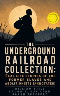 Produktbild: The Underground Railroad Collection: Real Life Stories of the Former Slaves and Abolitionists (Annotated)