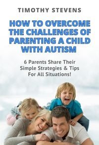Produktbild: How To Overcome The Challenges Of Parenting A Child With Autism - 6 Parents Share Their Simple Strategies & Tips For All Situations!