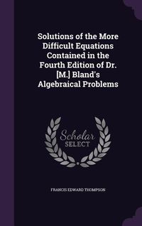Produktbild: Solutions of the More Difficult Equations Contained in the Fourth Edition of Dr. [M.] Bland's Algebraical Problems