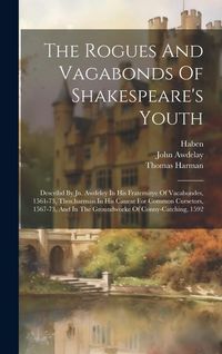 Produktbild: The Rogues And Vagabonds Of Shakespeare's Youth: Describd By Jn. Awdeley In His Fraternitye Of Vacabondes, 1561-73, Thos.harman In His Caueat For Comm