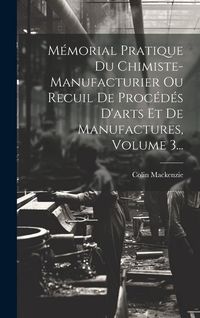 Produktbild: M&eacute;morial Pratique Du Chimiste-manufacturier Ou Recuil De Proc&eacute;d&eacute;s D'arts Et De Manufactures, Volume 3...