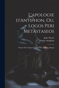 Produktbild: L'apologie d'Antiphon, ou, Logos peri metastaseos: D'apr&egrave;s des fragments in&eacute;dits sur papyrus d'Egypt