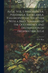 Produktbild: Alg&aelig;. Vol. I. Myxophyce&aelig;, Peridinie&aelig;, Bacillarie&aelig;, Chlorophyce&aelig;, Together With a Brief Summary of the Occurrence and Distribution of Freshwat4er Alg&aelig;