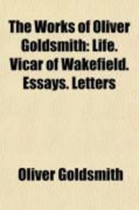 Produktbild: The Works of Oliver Goldsmith; Life. Vicar of Wakefield. Essays. Letters